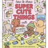 How to Draw Super Cute Things with Bobbie Goods: Learn …